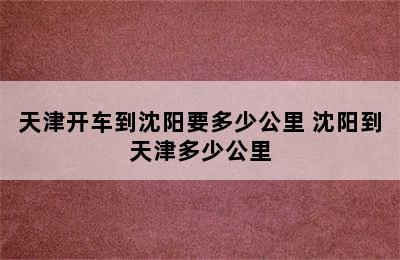 天津开车到沈阳要多少公里 沈阳到天津多少公里